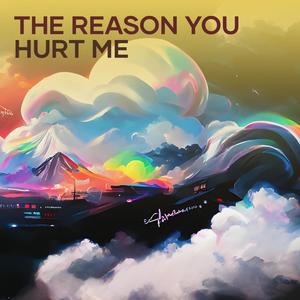 The Reason You Hurt Me