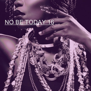 NO BE TODAY 16