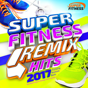 Super Fitness Remix Hits 2017 - Pumping Workout Beats – Reworked for Keep Fit, Running, Exercise and