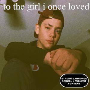 to the girl i onced loved (Explicit)