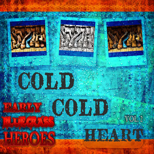 Cold, Cold Heart - Early Bluegrass Heroes, Vol.2 (Remastered)