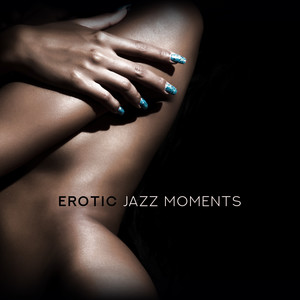 Erotic Jazz Moments: 15 Sensual Smooth Jazz Melodies for Lovers, Hot Evening Together, Erotic Massage & Tantric Sex