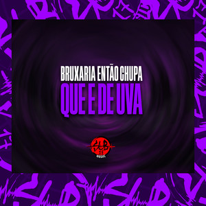 BRUXARIA ENTÃO CHUPA QUE É DE UVA (Explicit)