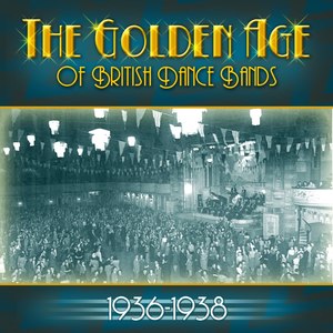 The Golden Age Of British Dance Bands 1936-1938