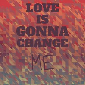 Love Is Gonna Change Me