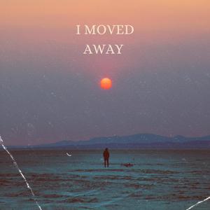 I moved away