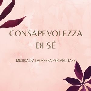 Consapevolezza di sé: Musica d'atmosfera per meditare, trovare se stessi e ascoltare il proprio intuito