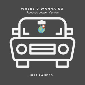 Where U Wanna Go (Acoustic Looper Version)