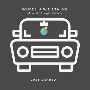 Where U Wanna Go (Acoustic Looper Version)