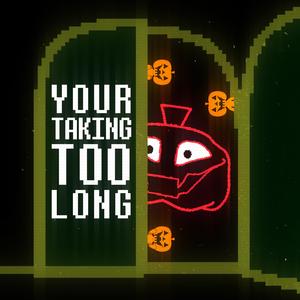 Your Taking Too Long