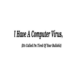 I Have a Computer Virus, (It's Called I'm Tired of Your Bullshit)