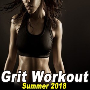 Grit Workout Summer 2018 (Powerful Motivated Cardio Music for Your High Intensity Interval Training)