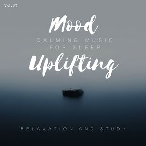 Mood Uplifting - Calming Music For Sleep, Relaxation And Study, Vol. 27