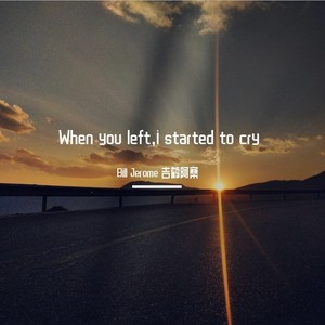 when you left，I started to cry