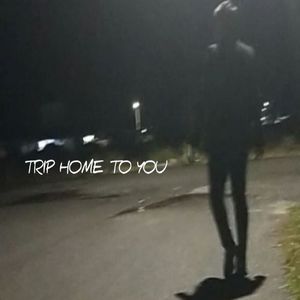 TRIP HOME TO YOU