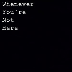 Whenever You’re Not Here