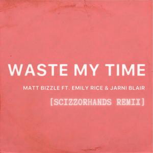 Waste My Time (feat. Emily Rice & Jarni Blair) [Scizzorhands Remix]