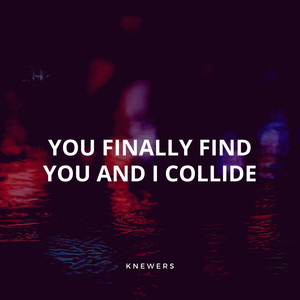 You Finally Find You and I Collide