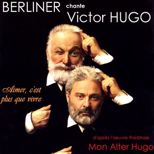 Berliner chante Victor Hugo / Mon alter Hugo / Aimer c'est plus que vivre (D'après l'oeuvre théâtrale de Victor Hugo)