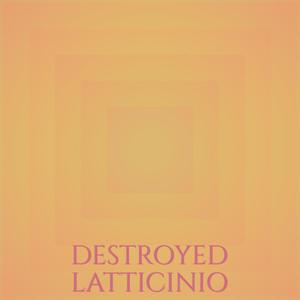 Destroyed Latticinio