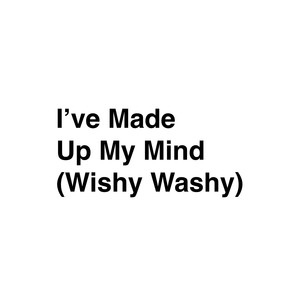 I've Made Up My Mind (Wishy Washy)