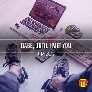 Babe, Until I Met You Jtp 2021