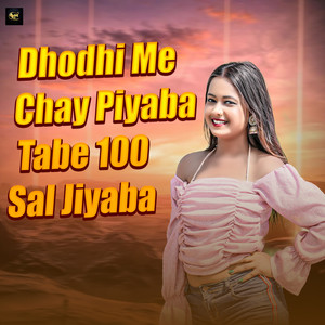 Dhodhi Me Chay Piyaba Tabe 100 Sal Jiyaba