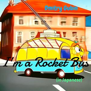 I'm a Rocket Bus (In Japanese)