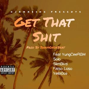 Get That Shit(feat. YungCeerbm, SoloDolow, SlimBlvd, Fatso Loso & YellaBoii 