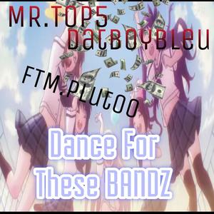 DANCE FOR THESE BANDZ (feat. MR.TOP5 & Ftm.Plutoo) [Explicit]