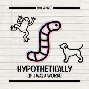 Hypothetically (If I Was A Worm)