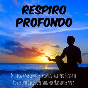 Respiro Profondo - Musica Ambiente Strumentale per Pensare Positivo Cicli del Sonno Massoterapia con Suoni Rilassanti della Natura