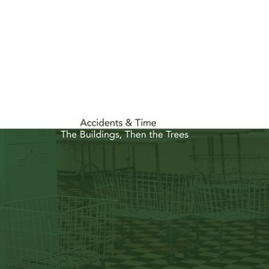 Accidents & Time / The Buildings, Then the Trees