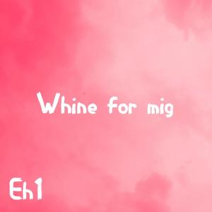 Whine for mig