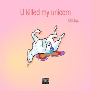 U killed my unicorn (Explicit)