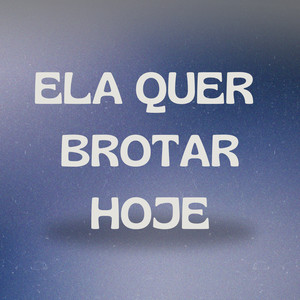 ELA QUER BROTAR HOJE (Explicit)
