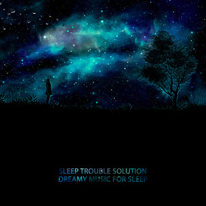 Sleep Trouble Solution: Dreamy Music for Sleep - Fall asleep Easier and Dream Deeply