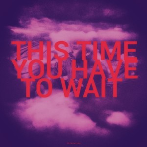 This Time You Have to Wait