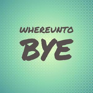Whereunto Bye