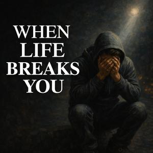 When Life Breaks You