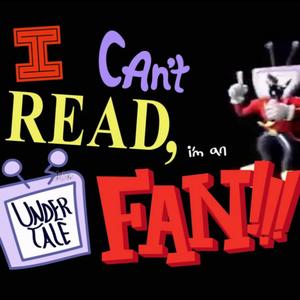 I CANT READ IM AN UNDERTALE FAN