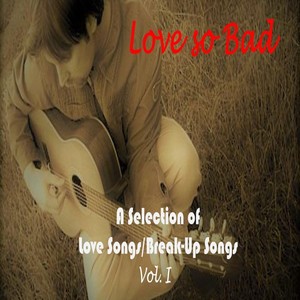 Love so Bad: A Selection of Love Songs / Break-up Songs, Vol. I