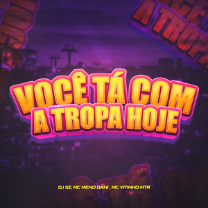 Você Tá Com A Tropa Hoje (Explicit)