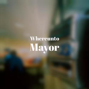 Whereunto Mayor