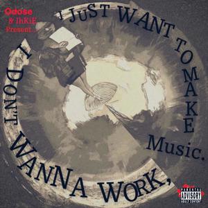 Odose presents: I DON'T WANNA WORK, I JUST WANT TO MAKE MUSIC (Explicit)
