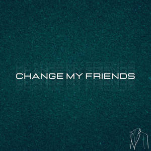 Change My Friends (RE-IMAGINED)
