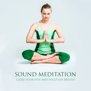 Sound Meditation – Close Your Eyes and Focus on Breath: 50 Instrumental New Age for Mindfulness Training & Sense of Well-Being, Balance & Harmony of Body