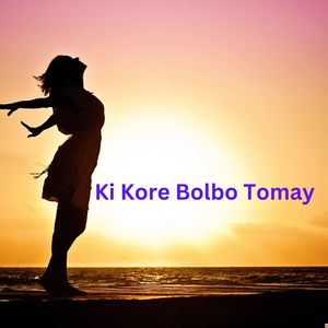 Ki Kore Bolbo Tomay