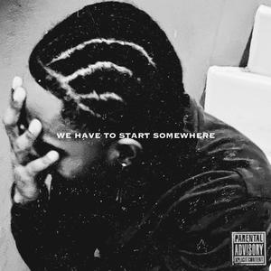 WE HAVE TO START SOMEWHERE (Explicit)