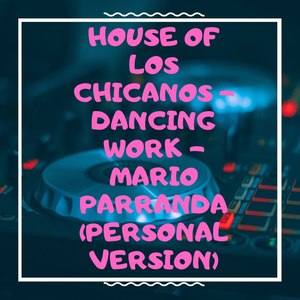 House of Los Chicanos (Dancing Work) [Personal Version]